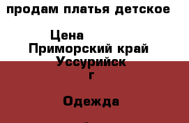 продам платья детское › Цена ­ 2 000 - Приморский край, Уссурийск г. Одежда, обувь и аксессуары » Женская одежда и обувь   . Приморский край,Уссурийск г.